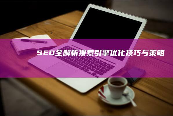 SEO全解析：搜索引擎优化技巧与策略